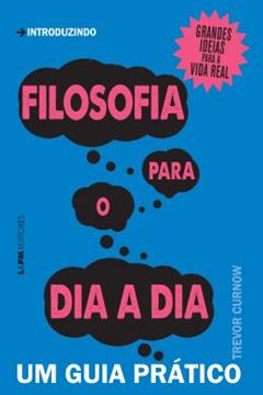 Imagem de FILOSOFIA PARA O DIA A DIA - UM GUIA PRATICO
