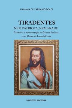 Imagem de TIRADENTES NEM PATRIOTA, NEM FRADE: MEMORIA E REPRESENTACAO NO MUSEU PAULISTA E NO MUSEU DA INCONFIDENCIA