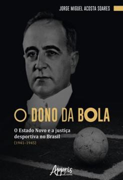Imagem de O DONO DA BOLA - O ESTADO NOVO E A JUSTICA DESPORTIVA NO BRASIL (1941–1945)