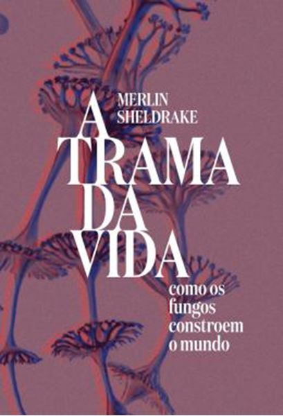 Picture of A TRAMA DA VIDA - COMO OS FUNGOS CONSTROEM O MUNDO