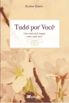 Imagem de TUDO POR VOCE  - UMA ESTORIA DE FE, CORAGEM E AMOR, MUITO AMOR